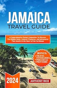 Jamaica Travel Guide 2024: A Comprehensive Pocket Companion to Discover the Hidden Gems, Cultural Treasures, and Adventures that Awaits in the Heart of the Caribbean
