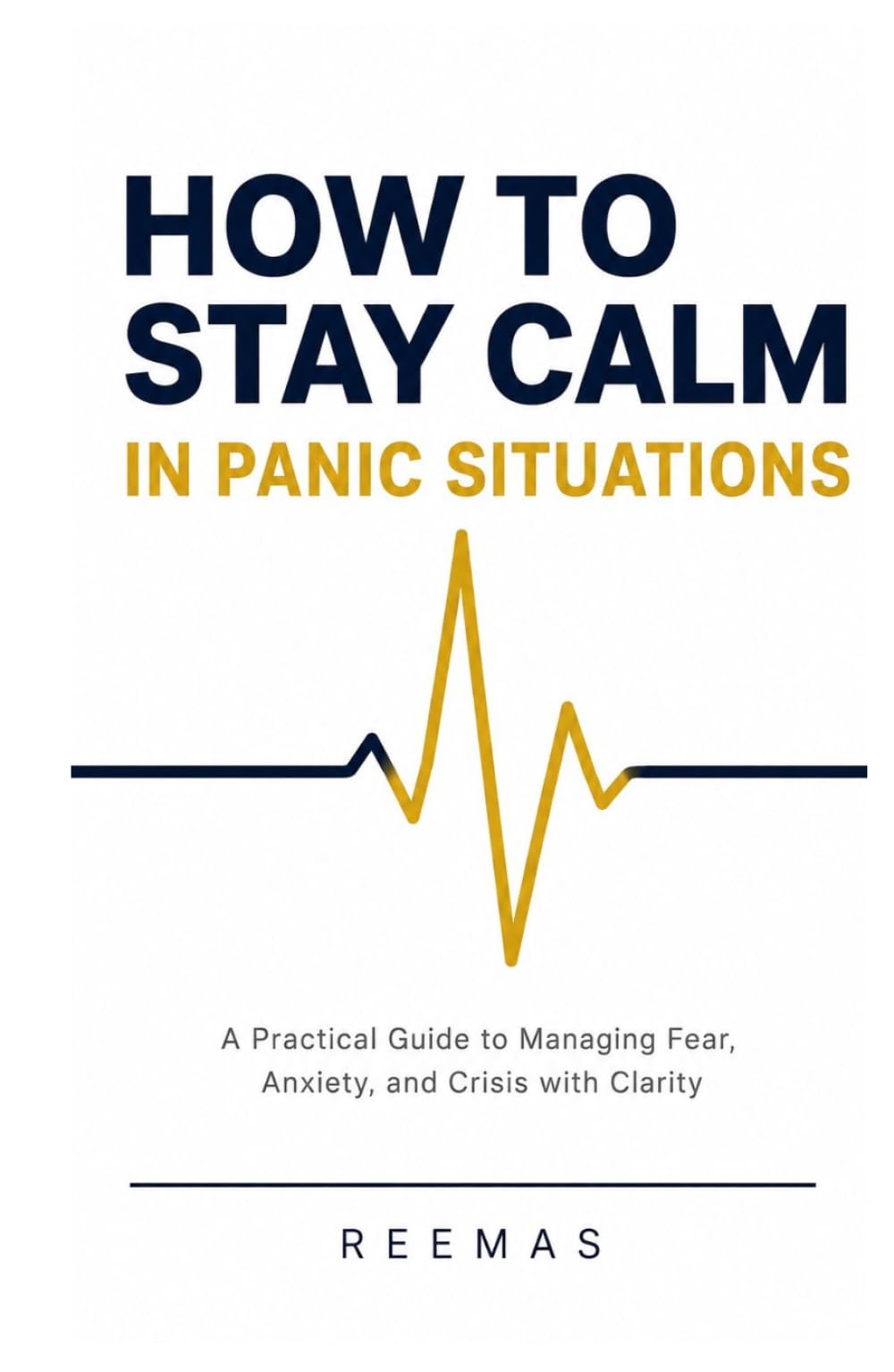 HOW TO STAY CALM IN PANIC SITUATIONS: A Practical Guide to Managing Fear, Anxiety, and Crisis with Clarity (Anxiety & Panic Recovery Series)