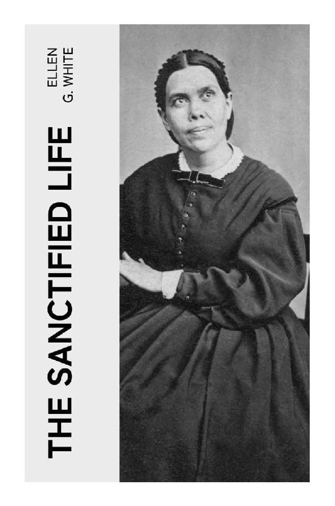 The Sanctified Life: A Biblical Adventist Guide to Christian Holiness, Faith, Obedience, and Disciplined Character