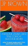 AWESOME JAMBA JUICE STYLE COPYCAT SMOOTHIE RECIPES: HOW TO MAKE JAMBA JUICE STYLE SMOOTHIES FROM...