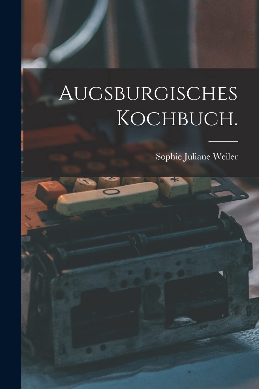 Augsburgisches Kochbuch. (German Edition)