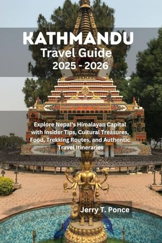 Kathmandu Travel Guide 2025 - 2026: Explore Nepal’s Himalayan Capital with Insider Tips, Cultural Treasures, Food, Trekking Routes, and Authentic Travel Itineraries Kathmandu Travel Guide 2025 - 2026: Explore Nepal’s Himalayan Capital with Insider Tips, Cultural Treasures, Food, Trekking Routes, and Authentic Travel Itineraries