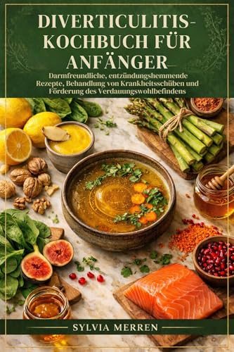 DIVERTICULITIS-KOCHBUCH FÜR ANFÄNGER: Darmfreundliche, entzündungshemmende Rezepte, Behandlung von Krankheitsschüben und Förderung des Verdauungswohlbefindens