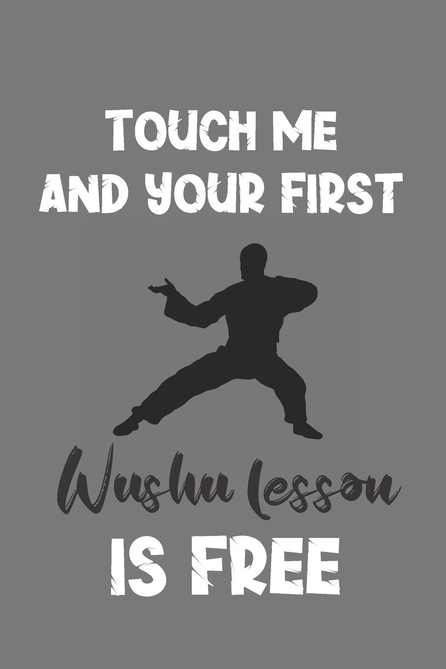 Touch Me and Your First Wushu Lesson Is Free: Wushu Gift - Lined Notebook Journal Featuring Martial Art