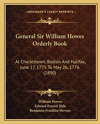General Sir William Howes Orderly Book: At Charlestown, Boston And Halifax, June 17, 1775 To May 26, 1776 (1890)
