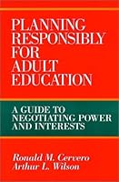 Planning Responsibly for Adult Education: A Guide to Negotiating Power and Interests by Cervero Ronald M. Wilson Arthur L. (1994-03-11) Hardcover B012TRO7L4 Book Cover