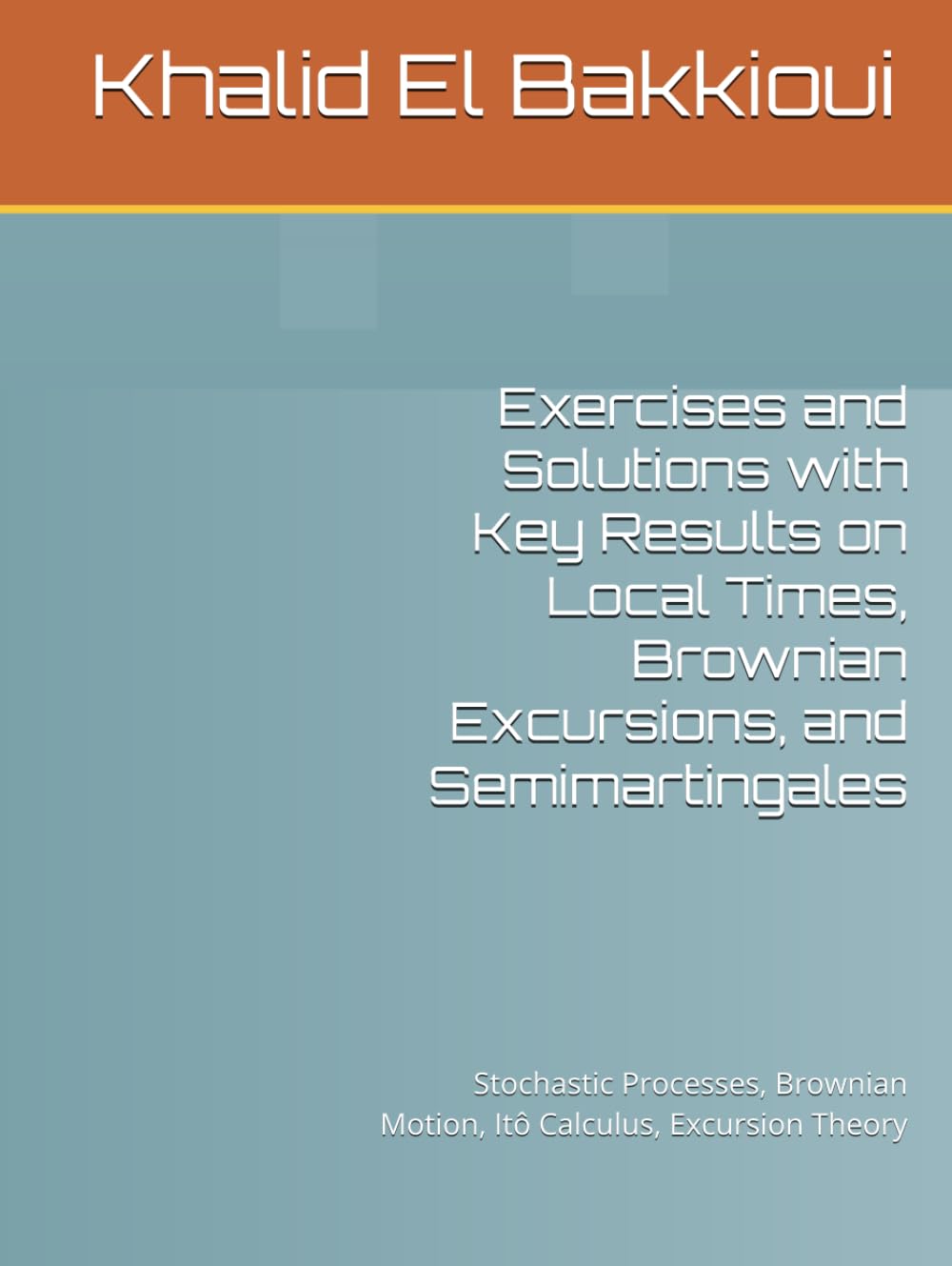 Exercises and Solutions with Key Results on Local Times, Brownian Excursions, and Semimartingales: Stochastic Processes, Brownian Motion, Itô Calculus, Excursion Theory
