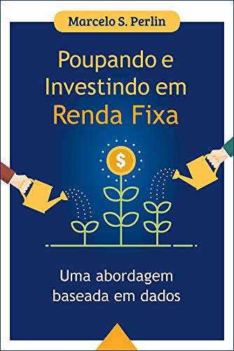 Poupando e Investindo em Renda Fixa: Uma Abordagem Baseada em Dados, Marcelo S. Perlin