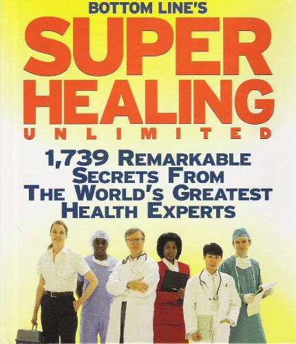 Bottom Line's Super Healing Unlimited: 1,739 Remarkable Secrets From the World's Greatest Health...