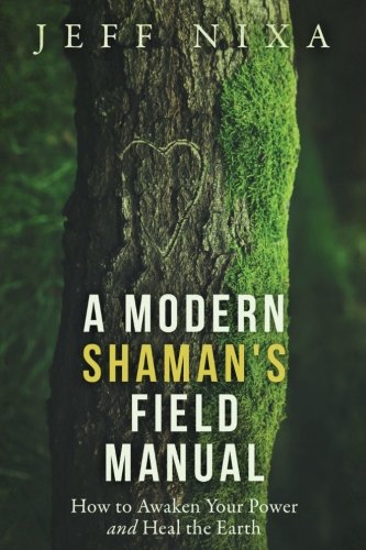 A Modern Shaman's Field Manual: How to Awaken Your Power and Heal the Earth