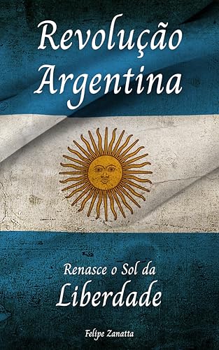 Revolução Argentina: Renasce o Sol da Liberdade