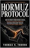 HORMUZ PROTOCOL: How to Profit from Energy Crises Navigate Financial Warfare and Build Resilient Wealth in the New Global Order