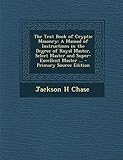  The Text Book of Cryptic Masonry: A Manual of Instructions in the Degree of Royal Master, Select Master and Super-Excellent Master ...