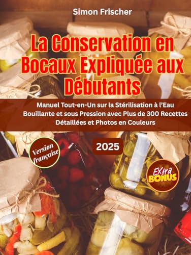 livre LA CONSERVATION EN BOCAUX EXPLIQUÉE AUX DÉBUTANTS: Manuel Tout-en-Un sur la Stérilisation à l’Eau Bouillante et sous Pression avec Plus de 300 Recettes Détaillées et Photos en Couleurs