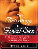 The Astrology of Great Sex: Discover Your Lover's-And Your Own-Deepest Desires