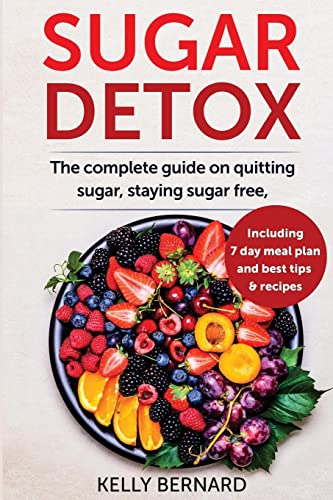 Sugar Detox: The Complete Guide To Quitting Sugar And Staying Sugar-Free, Including 7 Day Meal Plan, Best Tips, And Recipes
