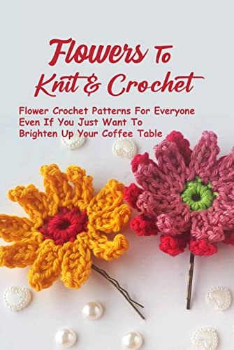 Flowers To Knit & Crochet: Flower Crochet Patterns...