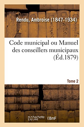 Code Municipal Ou Manuel Des Conseillers Municipaux. Tome 2: Législation Municipale Et Solutions Qui Peuvent Intéresser Les Communes Et Conseillers Municipaux (French Edition)