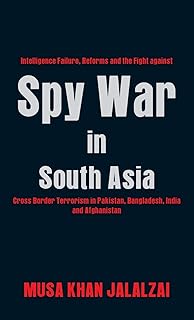 Spy War in South Asia: Intelligence Failure, Reforms and the Fight against Cross Border Terrorism in Pakistan, Bangladesh, India and Afghanistan