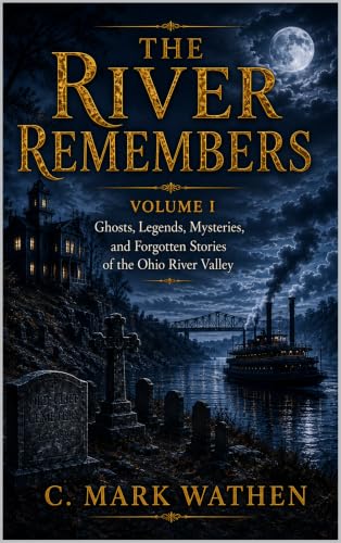 The River Remembers: Volume I: Ghosts, Legends, Mysteries, and Forgotten Stories of the Ohio River Valley