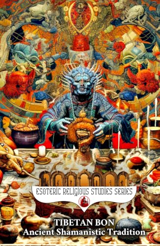 Tibetan Bon: Ancient Shamanistic Tradition: Tonpa Shenrab Miwoche Buddha and the Mystery of the Bla ‘Gugs Soul Retrieval within the Shamanic Practices ... Spirituality (Esoteric Religious Studies)