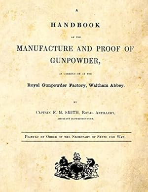 A Handbook of the Manufacture and Proof of Gunpowder: as carried on at the Royal Gunpowder Factory Waltham Abbey