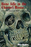 Bone Idle in the Charnel House: A Collection of Weird Stories 161498087X Book Cover
