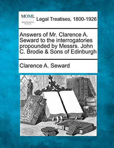 Answers of Mr. Clarence A. Seward to the Interrogatories Propounded by Messrs. John C. Brodie & Sons of Edinburgh