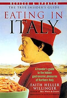 Eating in Italy A Travelers Guide to the Hidden Gastronomic Pleasures of Northern Italy