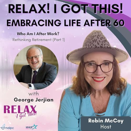 Episode 62: Embracing Life After 60 - Who Am I After Work? Rethinking Retirement with George Jerjian (Part 1)