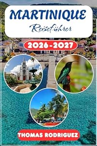Martinique Reiseführer 2026-2027: Der komplette Begleiter zu Traumstränden, Regenwald, kreolischer Küche, Rum-Destillerien und unvergesslichen Erlebnissen in der Karibik.