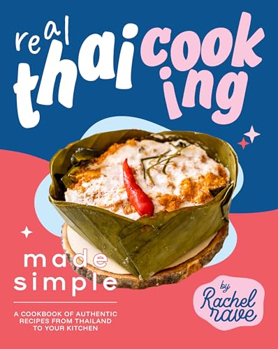 Real Thai Cooking Made Simple: A Cookbook of Authentic Recipes from Thailand to Your Kitchen