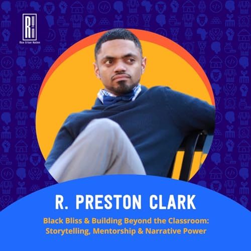 Black Bliss & Building Beyond the Classroom: R. Preston Clark on Storytelling, Mentorship & Narrative Power