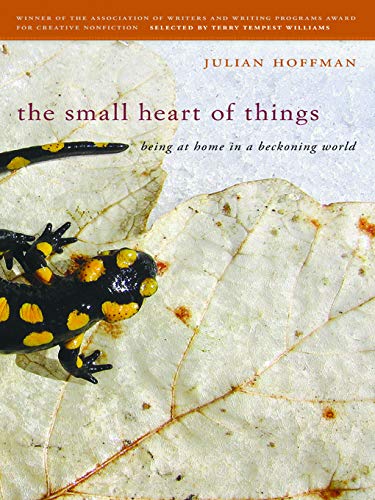 The Small Heart of Things: Being at Home in a Beckoning World (Association of Writers and Writing Programs Award for Creative Nonfiction Ser., 24)