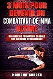 3 MOIS POUR DEVENIR Un COMBATTANT DE MMA ULTIME: UN GUIDE DE FORMATION GLOBALE SUR La HAUTE PERFORMANCE...