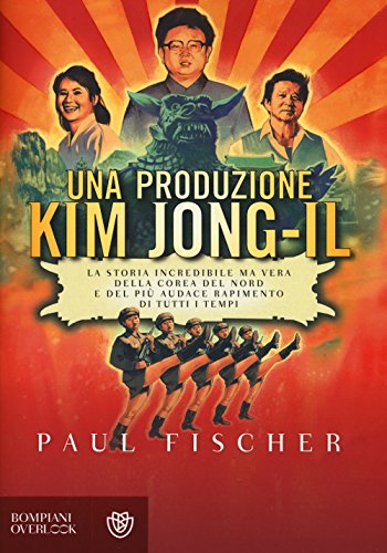Una produzione Kim Jong-Il. La storia incredibile ma vera della Corea del Nord e del più audace rapimento di tutti i temp