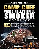 The Complete Camp Chef Wood Pellet Grill & Smoker Cookbook: 550 Complete Recipes with The Best BBQ Tips and Techniques for Smoking and Grilling. Including, Beef, Pork, Fish, Game, and Many More