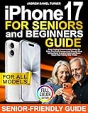 iPhone 17 for Seniors and Beginners Guide: Stop Feeling Embarrassed Asking for Help. Full-Color Images and Step-by-Step Instructions to Learn Faster and Even Teach Your Family New Tricks