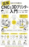 図解 CNCと3Dプリンター入門: ものづくりを変えるデジタル工作機械のしくみ・歴史・未来