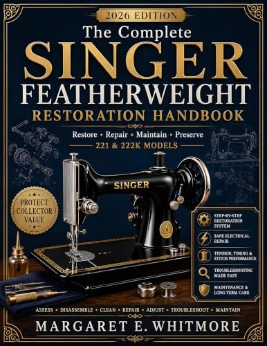 The Complete Singer Featherweight Restoration Handbook: A Practical Guide to Repair, Rewire, Adjust, Maintain and Preserve 221 & 222K Vintage Sewing Machines with Confidence