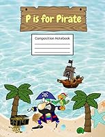 P Is for Pirate Composition Notebook : Primary Story Journal Grades K-2 Exercise Book Write and Draw Pages with Picture Space and Dotted Midline 1726635325 Book Cover