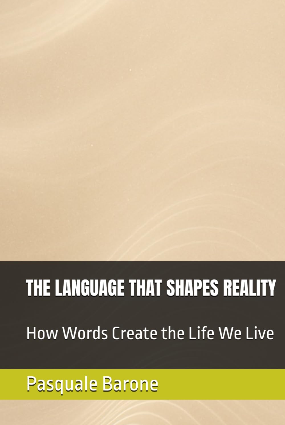 THE LANGUAGE THAT SHAPES REALITY: How Words Create the Life We Live