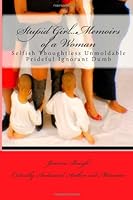 Stupid Girl...Memoirs of a Woman: Selfish Thoughtless Unmoldable Prideful Ignorant Dumb 148254234X Book Cover
