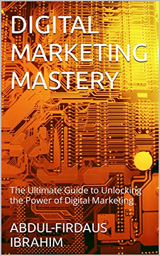 DIGITAL MARKETING MASTERY: The Ultimate Guide to Unlocking the Power of Digital Marketing