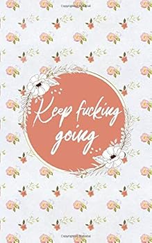 Keep Fucking Going: Weight Tracker Fitness Journal | Floral Cute Notebook for Weight Loss Tracking with Inspirational Quote Cover | 5" x 8" | 96 Pages