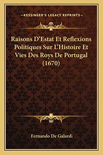 Raisons D'Estat Et Reflexions Politiques Sur L'Histoire Et Vies Des Roys De Portugal (1670) (French Edition)