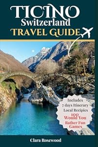 Ticino Switzerland Travel Guide 2025: A comprehensive Companion to visiting and preparing the perfect trip to this beautiful canton, Italian-Swiss, ... things to do tailored for all four seasons.