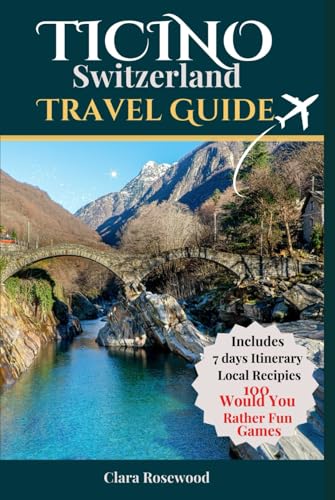Ticino Switzerland Travel Guide 2025: A comprehensive Companion to visiting and preparing the perfect trip to this beautiful canton, Italian-Swiss, ... things to do tailored for all four seasons.