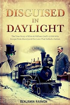 Disguised in Daylight: The True Story of Ellen and William Craft's 1,000-Mile Escape from Slavery-and the Love That Defied a Nation