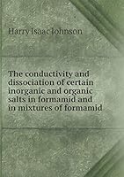 The Conductivity and Dissociation of Certain Inorganic and Organic Salts in Formamid and in Mixtures of Formamid 5519344957 Book Cover
